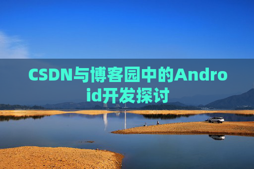 CSDN与博客园中的Android开发探讨