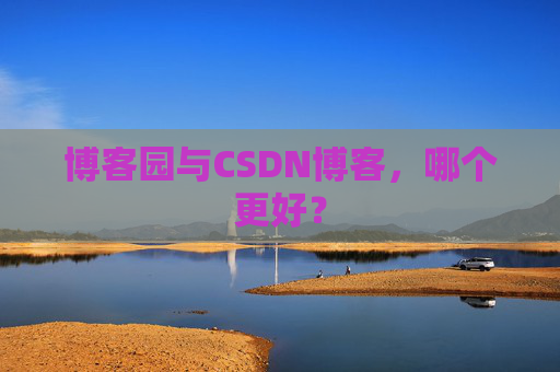 博客园与CSDN博客，哪个更好？